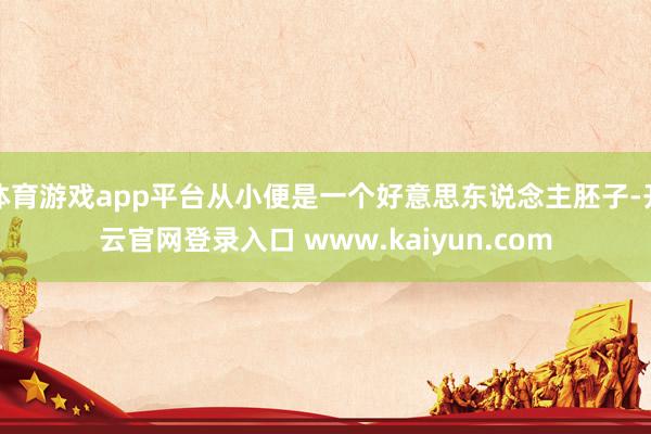 体育游戏app平台从小便是一个好意思东说念主胚子-开云官网登录入口 www.kaiyun.com