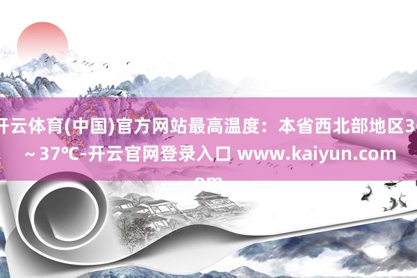 开云体育(中国)官方网站最高温度：本省西北部地区36～37℃-开云官网登录入口 www.kaiyun.com