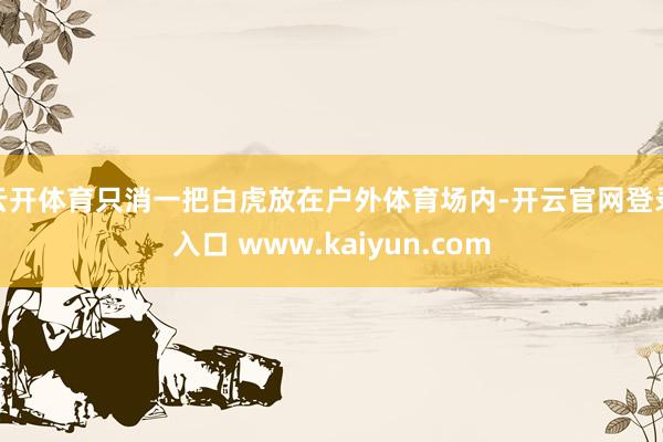 云开体育只消一把白虎放在户外体育场内-开云官网登录入口 www.kaiyun.com