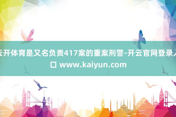 云开体育是又名负责417案的重案刑警-开云官网登录入口 www.kaiyun.com