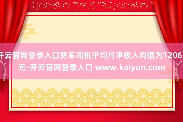 开云官网登录入口货车司机平均月净收入均值为12063元-开云官网登录入口 www.kaiyun.com