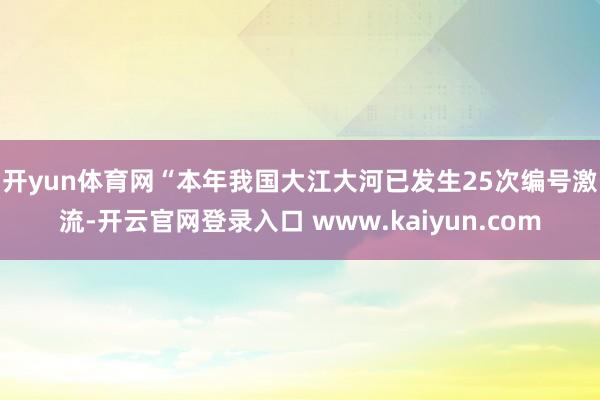 开yun体育网　　“本年我国大江大河已发生25次编号激流-开云官网登录入口 www.kaiyun.com