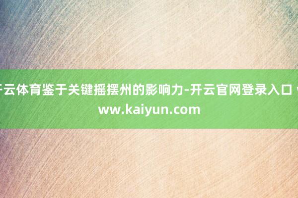 开云体育鉴于关键摇摆州的影响力-开云官网登录入口 www.kaiyun.com