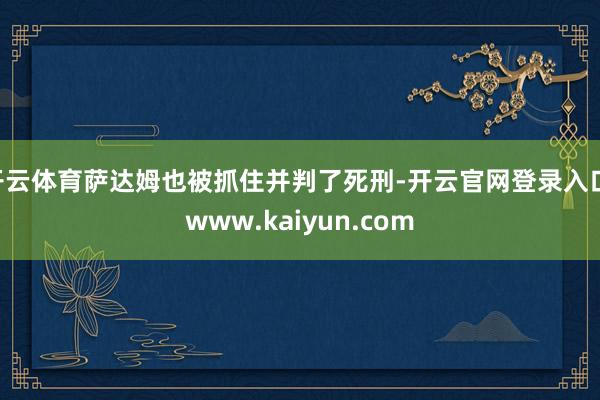 开云体育萨达姆也被抓住并判了死刑-开云官网登录入口 www.kaiyun.com