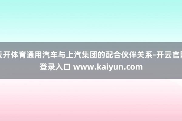 云开体育通用汽车与上汽集团的配合伙伴关系-开云官网登录入口 www.kaiyun.com