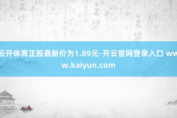 云开体育正股最新价为1.89元-开云官网登录入口 www.kaiyun.com