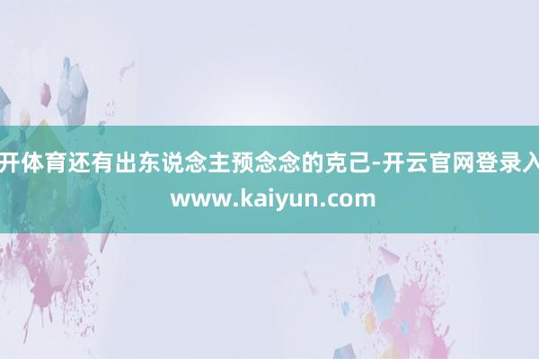 云开体育还有出东说念主预念念的克己-开云官网登录入口 www.kaiyun.com