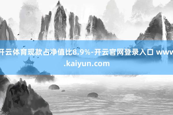 开云体育现款占净值比8.9%-开云官网登录入口 www.kaiyun.com