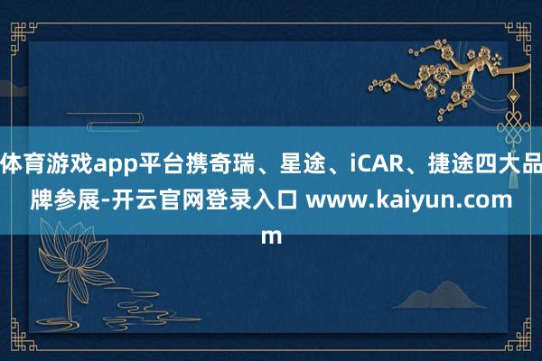 体育游戏app平台携奇瑞、星途、iCAR、捷途四大品牌参展-开云官网登录入口 www.kaiyun.com