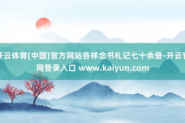 开云体育(中国)官方网站各样念书札记七十余册-开云官网登录入口 www.kaiyun.com