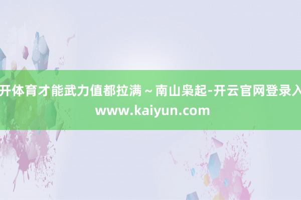 云开体育才能武力值都拉满～南山枭起-开云官网登录入口 www.kaiyun.com