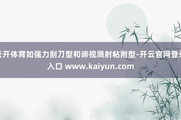 云开体育如强力刮刀型和谛视溅射粘附型-开云官网登录入口 www.kaiyun.com