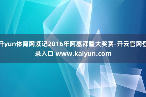 开yun体育网紧记2016年阿塞拜疆大奖赛-开云官网登录入口 www.kaiyun.com