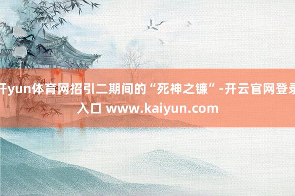 开yun体育网招引二期间的“死神之镰”-开云官网登录入口 www.kaiyun.com