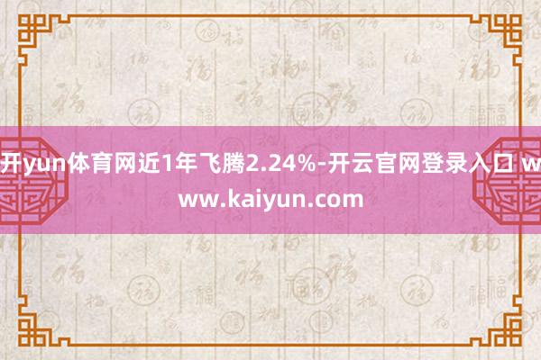 开yun体育网近1年飞腾2.24%-开云官网登录入口 www.kaiyun.com