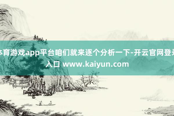 体育游戏app平台咱们就来逐个分析一下-开云官网登录入口 www.kaiyun.com