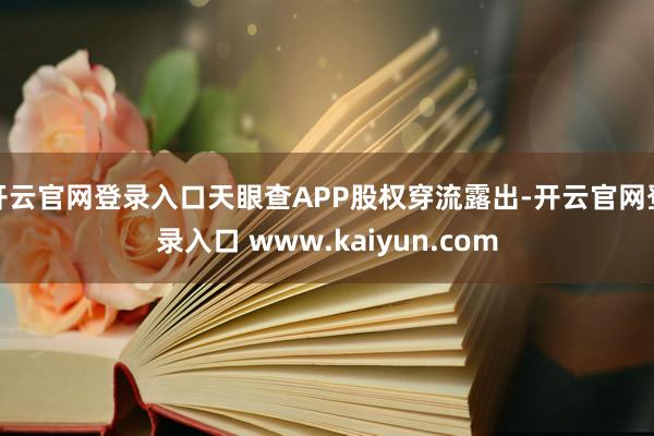 开云官网登录入口天眼查APP股权穿流露出-开云官网登录入口 www.kaiyun.com