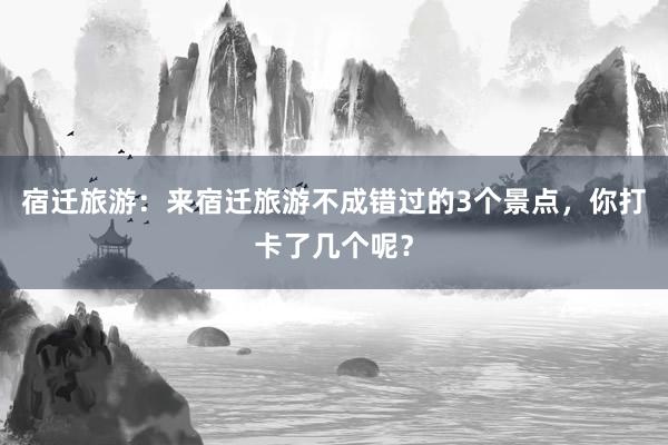 宿迁旅游：来宿迁旅游不成错过的3个景点，你打卡了几个呢？