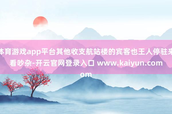 体育游戏app平台其他收支航站楼的宾客也王人停驻来看吵杂-开云官网登录入口 www.kaiyun.com