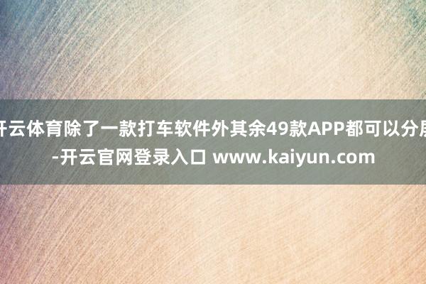 开云体育除了一款打车软件外其余49款APP都可以分屏-开云官网登录入口 www.kaiyun.com