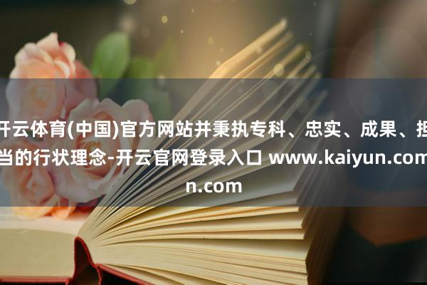 开云体育(中国)官方网站并秉执专科、忠实、成果、担当的行状理念-开云官网登录入口 www.kaiyun.com