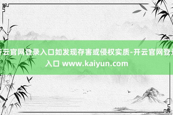 开云官网登录入口如发现存害或侵权实质-开云官网登录入口 www.kaiyun.com