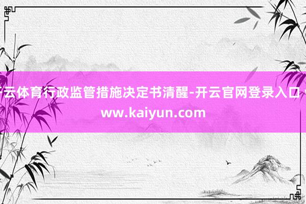 开云体育行政监管措施决定书清醒-开云官网登录入口 www.kaiyun.com