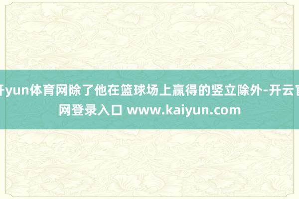 开yun体育网除了他在篮球场上赢得的竖立除外-开云官网登录入口 www.kaiyun.com