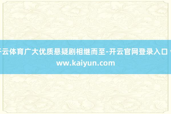 开云体育广大优质悬疑剧相继而至-开云官网登录入口 www.kaiyun.com