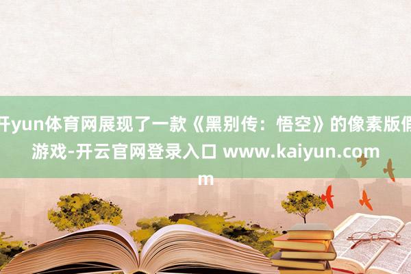 开yun体育网展现了一款《黑别传：悟空》的像素版假游戏-开云官网登录入口 www.kaiyun.com