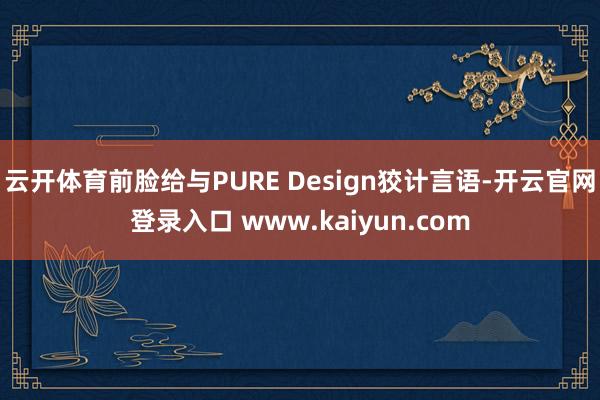 云开体育前脸给与PURE Design狡计言语-开云官网登录入口 www.kaiyun.com