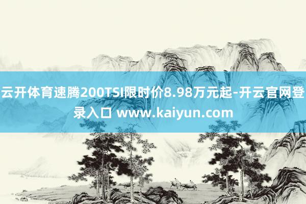 云开体育速腾200TSI限时价8.98万元起-开云官网登录入口 www.kaiyun.com