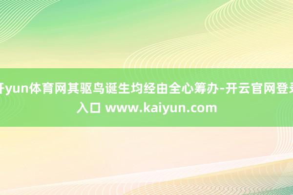 开yun体育网其驱鸟诞生均经由全心筹办-开云官网登录入口 www.kaiyun.com