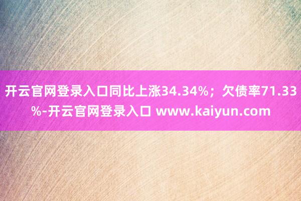 开云官网登录入口同比上涨34.34%；欠债率71.33%-开云官网登录入口 www.kaiyun.com