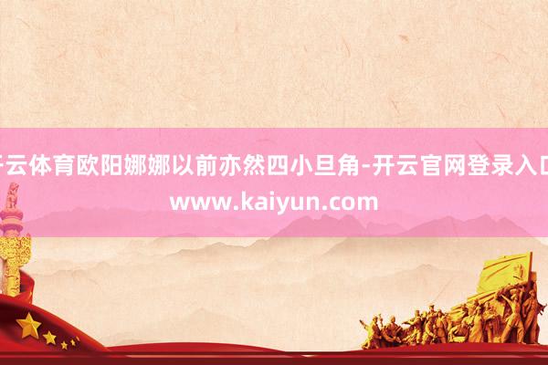 开云体育欧阳娜娜以前亦然四小旦角-开云官网登录入口 www.kaiyun.com