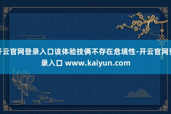 开云官网登录入口该体验技俩不存在危境性-开云官网登录入口 www.kaiyun.com