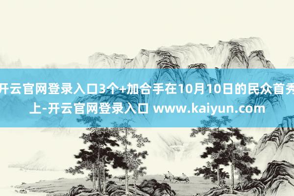 开云官网登录入口3个+加合手在10月10日的民众首秀上-开云官网登录入口 www.kaiyun.com