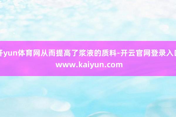 开yun体育网从而提高了浆液的质料-开云官网登录入口 www.kaiyun.com