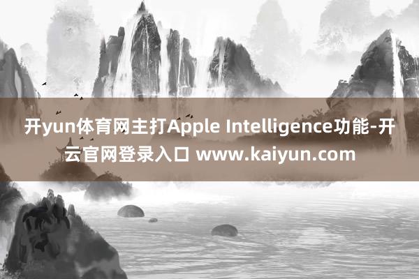 开yun体育网主打Apple Intelligence功能-开云官网登录入口 www.kaiyun.com