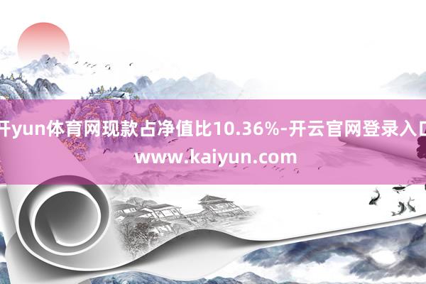 开yun体育网现款占净值比10.36%-开云官网登录入口 www.kaiyun.com