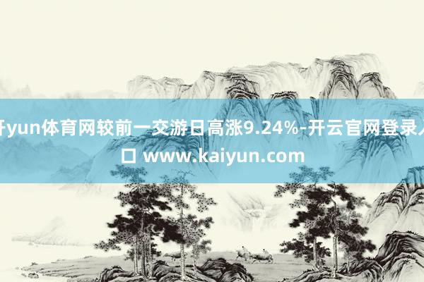 开yun体育网较前一交游日高涨9.24%-开云官网登录入口 www.kaiyun.com