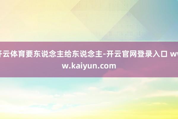 开云体育要东说念主给东说念主-开云官网登录入口 www.kaiyun.com