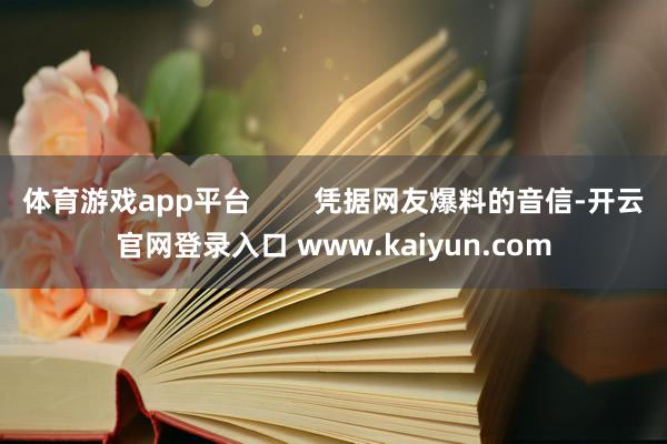 体育游戏app平台        凭据网友爆料的音信-开云官网登录入口 www.kaiyun.com