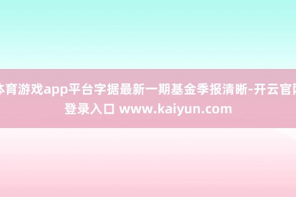 体育游戏app平台字据最新一期基金季报清晰-开云官网登录入口 www.kaiyun.com