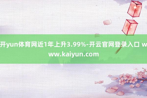 开yun体育网近1年上升3.99%-开云官网登录入口 www.kaiyun.com