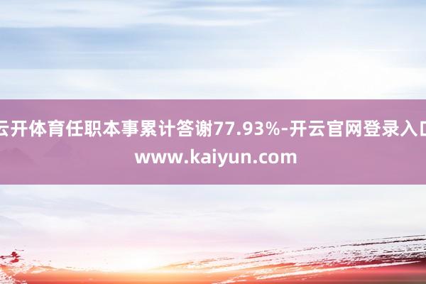 云开体育任职本事累计答谢77.93%-开云官网登录入口 www.kaiyun.com