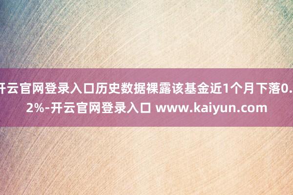 开云官网登录入口历史数据裸露该基金近1个月下落0.72%-开云官网登录入口 www.kaiyun.com