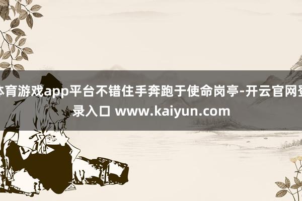 体育游戏app平台不错住手奔跑于使命岗亭-开云官网登录入口 www.kaiyun.com