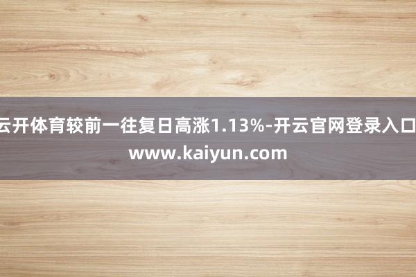 云开体育较前一往复日高涨1.13%-开云官网登录入口 www.kaiyun.com