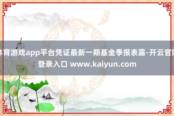 体育游戏app平台凭证最新一期基金季报表露-开云官网登录入口 www.kaiyun.com